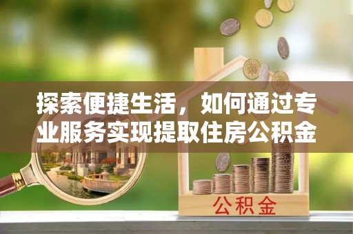 芙蓉探索便捷生活，如何通过专业服务实现提取住房公积金代办