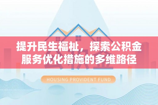 芙蓉提升民生福祉，探索公积金服务优化措施的多维路径
