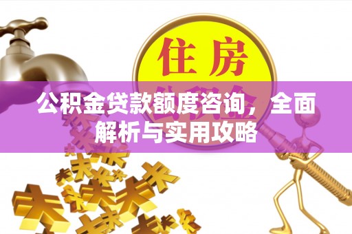 芙蓉公积金贷款额度咨询，全面解析与实用攻略