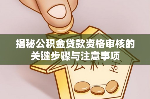 芙蓉揭秘公积金贷款资格审核的关键步骤与注意事项