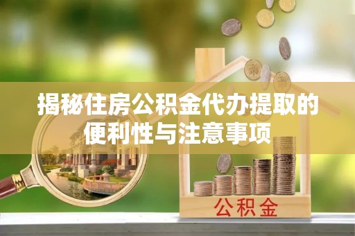 芙蓉揭秘住房公积金代办提取的便利性与注意事项