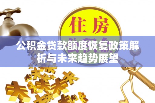 芙蓉公积金贷款额度恢复政策解析与未来趋势展望