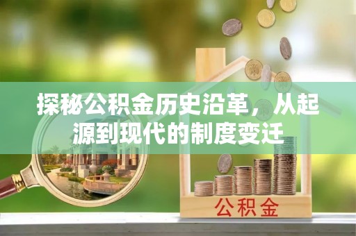 芙蓉探秘公积金历史沿革，从起源到现代的制度变迁