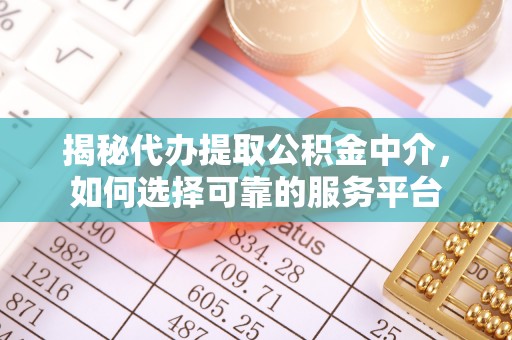 芙蓉揭秘代办提取公积金中介，如何选择可靠的服务平台
