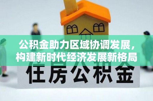 芙蓉公积金助力区域协调发展，构建新时代经济发展新格局