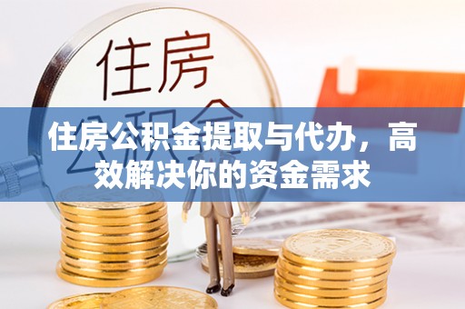 芙蓉住房公积金提取与代办，高效解决你的资金需求
