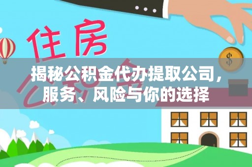 芙蓉揭秘公积金代办提取公司，服务、风险与你的选择