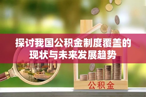 芙蓉探讨我国公积金制度覆盖的现状与未来发展趋势
