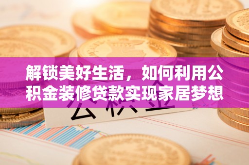 芙蓉解锁美好生活，如何利用公积金装修贷款实现家居梦想