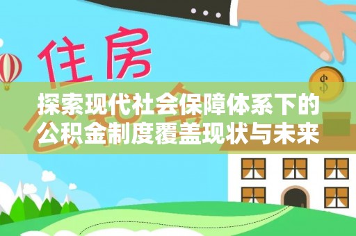 芙蓉探索现代社会保障体系下的公积金制度覆盖现状与未来发展