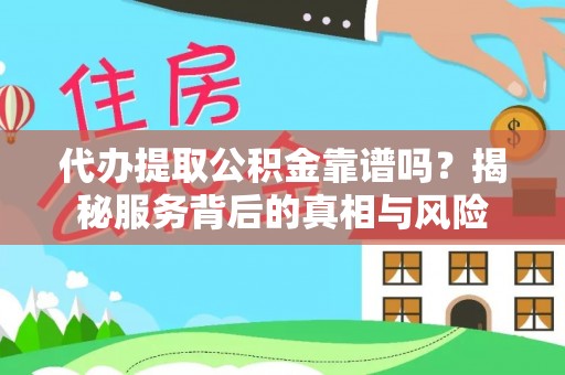 芙蓉代办提取公积金靠谱吗？揭秘服务背后的真相与风险