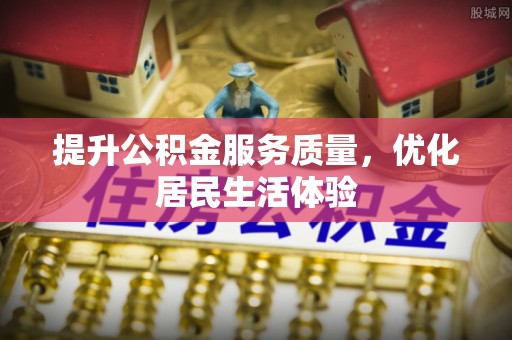 芙蓉提升公积金服务质量，优化居民生活体验