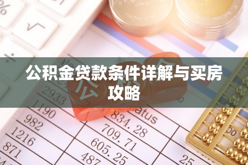 芙蓉公积金贷款条件详解与买房攻略