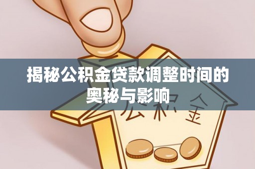 芙蓉揭秘公积金贷款调整时间的奥秘与影响