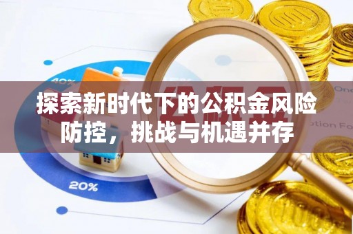 芙蓉探索新时代下的公积金风险防控，挑战与机遇并存