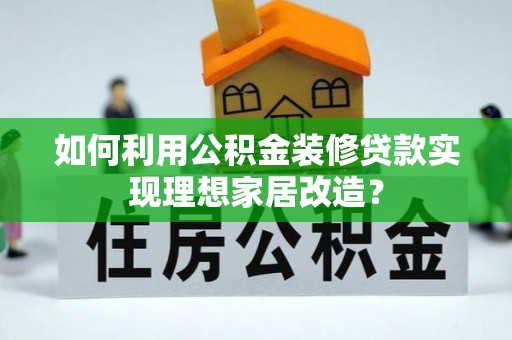 芙蓉如何利用公积金装修贷款实现理想家居改造？