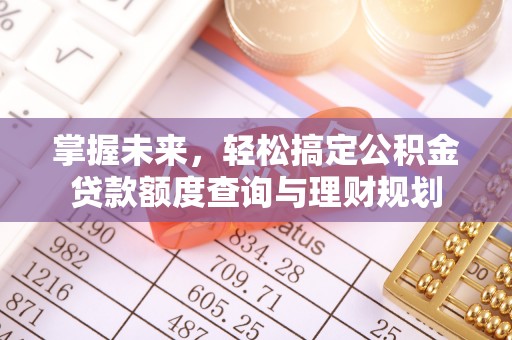 芙蓉掌握未来，轻松搞定公积金贷款额度查询与理财规划