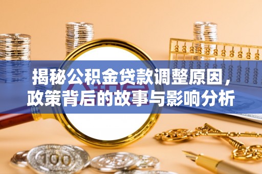 芙蓉揭秘公积金贷款调整原因，政策背后的故事与影响分析