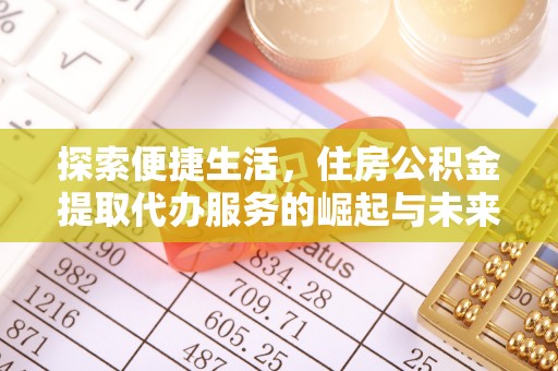 芙蓉探索便捷生活，住房公积金提取代办服务的崛起与未来趋势