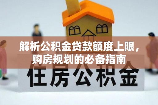 芙蓉解析公积金贷款额度上限，购房规划的必备指南