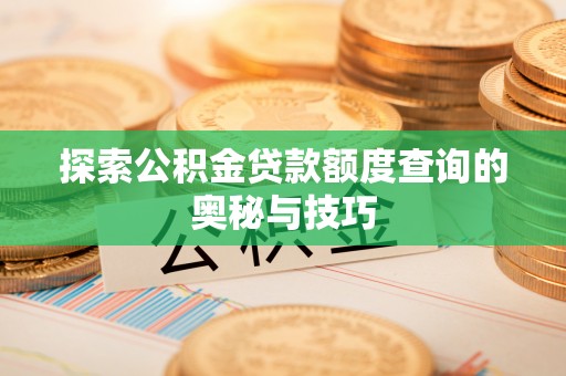 芙蓉探索公积金贷款额度查询的奥秘与技巧