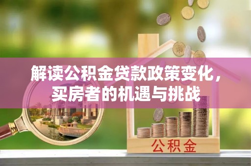 芙蓉解读公积金贷款政策变化，买房者的机遇与挑战