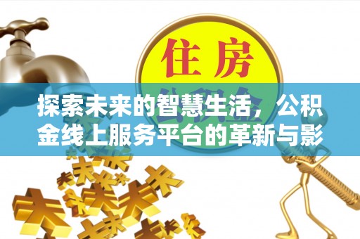 芙蓉探索未来的智慧生活，公积金线上服务平台的革新与影响