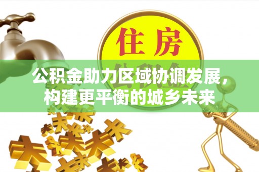 芙蓉公积金助力区域协调发展，构建更平衡的城乡未来