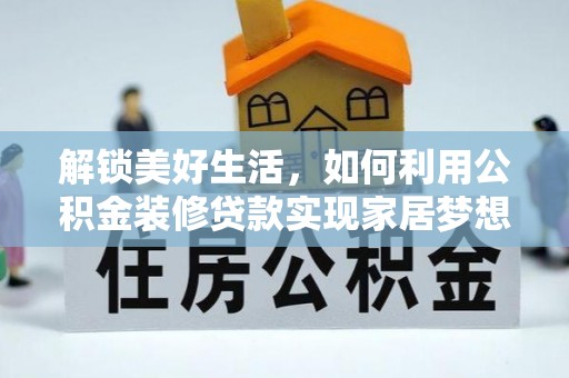 芙蓉解锁美好生活，如何利用公积金装修贷款实现家居梦想
