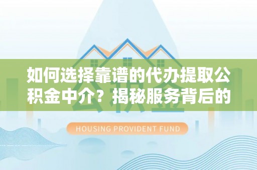 芙蓉如何选择靠谱的代办提取公积金中介？揭秘服务背后的真相
