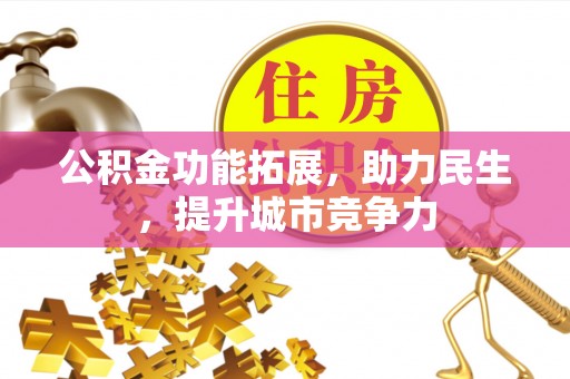 芙蓉公积金功能拓展，助力民生，提升城市竞争力