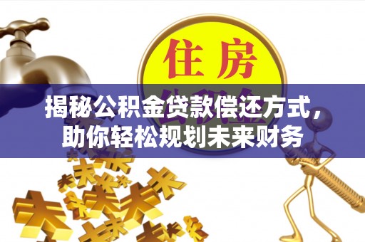 芙蓉揭秘公积金贷款偿还方式，助你轻松规划未来财务