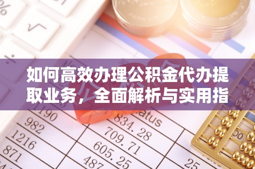 芙蓉如何高效办理公积金代办提取业务，全面解析与实用指南