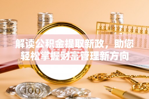 芙蓉解读公积金提取新政，助您轻松掌握财富管理新方向