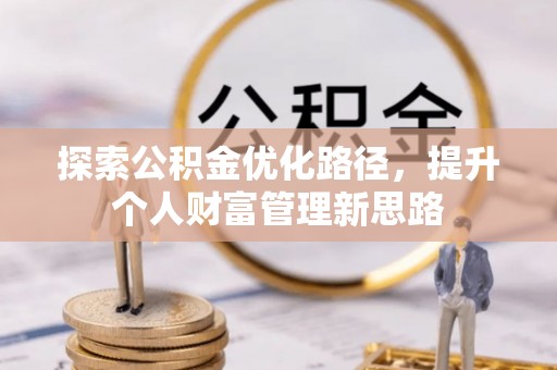 芙蓉探索公积金优化路径，提升个人财富管理新思路