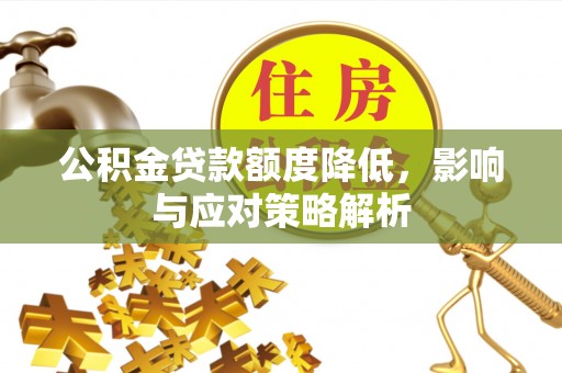 芙蓉公积金贷款额度降低，影响与应对策略解析