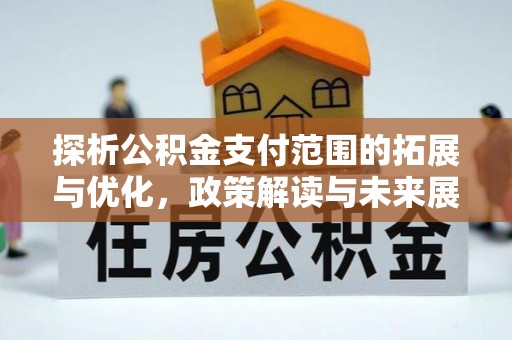 芙蓉探析公积金支付范围的拓展与优化，政策解读与未来展望