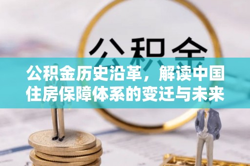 芙蓉公积金历史沿革，解读中国住房保障体系的变迁与未来