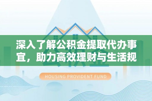 芙蓉深入了解公积金提取代办事宜，助力高效理财与生活规划