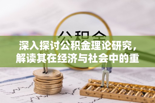 芙蓉深入探讨公积金理论研究，解读其在经济与社会中的重要角色