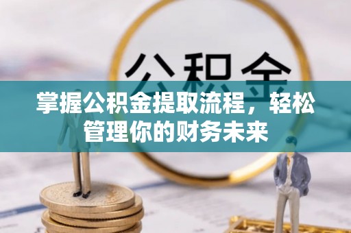 芙蓉掌握公积金提取流程，轻松管理你的财务未来