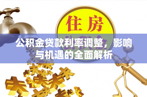 芙蓉公积金贷款利率调整，影响与机遇的全面解析
