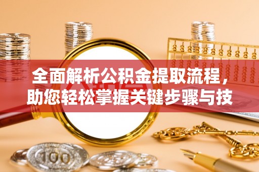 芙蓉全面解析公积金提取流程，助您轻松掌握关键步骤与技巧