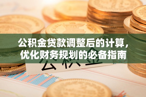 芙蓉公积金贷款调整后的计算，优化财务规划的必备指南
