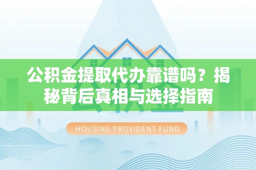 芙蓉公积金提取代办靠谱吗？揭秘背后真相与选择指南