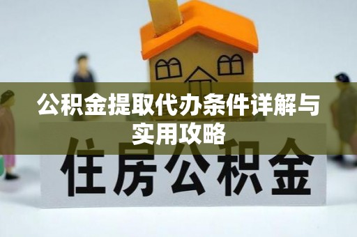 芙蓉公积金提取代办条件详解与实用攻略