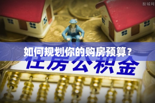 芙蓉如何规划你的购房预算？