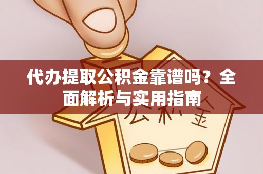 芙蓉代办提取公积金靠谱吗？全面解析与实用指南