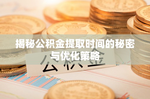 芙蓉揭秘公积金提取时间的秘密与优化策略