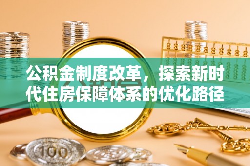 芙蓉公积金制度改革，探索新时代住房保障体系的优化路径